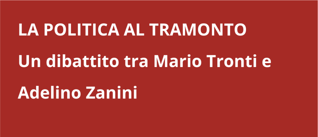 Clicca qui per vedere il dibattito tra Mario Tronti e Adelino Zanini